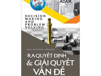 Kỹ năng ra quyết định và giải quyết vấn đề= Decision making and problem solving strategies – John Adair; First News