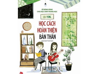 Học cách hoàn thiện bản thân: Kỹ năng vàng cho học sinh Trung học – Liu Yong