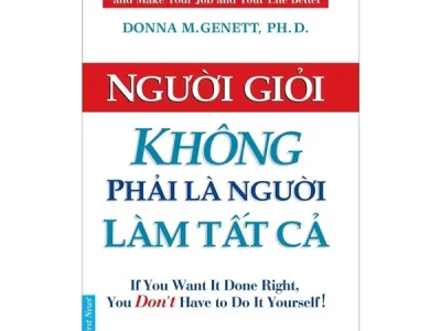 Người giỏi không phải là người làm tất cả: Nghệ thuật quản lý mang lại hiệu quả cao nhất cho tổ chức của bạn = If you want it done right, You don’t have to do it yourself! – Donna M. Genett, Ph.D; First News