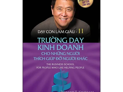 Dạy con làm giàu T.11: Trường dạy kinh doanh cho những người thích giúp đỡ người khác – Robert T. Kiyosaki, Sharon L. Lechter.