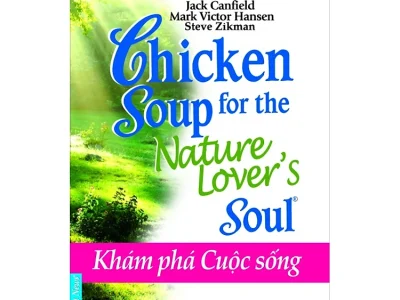 Chicken soup for the nature lover’s soul 22- Khám phá cuộc sống – Jack Canfield, Mark Victor Hansen, Steve Zikman; First News