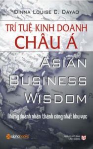 Trí tuệ kinh doanh Châu Á= Asian business wisdom : những doanh nhân thành công nhất khu vực – Dinna Louise C. Dayao