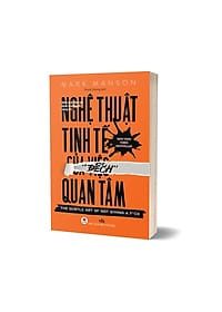 Nghệ thuật tinh tế của việc “đếch” quan tâm: Một cách tiếp cận khác thường để sống tốt =  The subtle art not giving a f*ck – Mark Manson