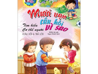 Mười vạn câu hỏi vì sao: Tìm hiểu cơ thể người (Câu hỏi & trả lời)