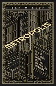 Metropolis: Lịch sử phát triển đô thị, phát minh lớn nhất của loài người – Ben Wilson
