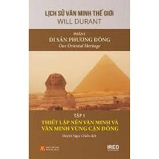 Lịch sử văn minh thế giới – Phần I. Di sản Phương Đông = Our Oriental Heritage: Tập 1: Thiết lập nền văn minh và văn minh cận đông – Will Durant, Ariel Durant