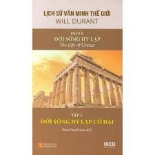 Lịch sử văn minh thế giới – Phần II. Đời sống Hy lạp=The Life of Greece: Tập 1: Đời sống Hy lạp cổ đại – Will Durant, Ariel Durant