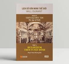 Lịch sử văn minh thế giới – Phần IV: Thời đại Đức tin=The Age of Faith: Tập 1: Byzantium thời tuyệt đỉnh – Will Durant