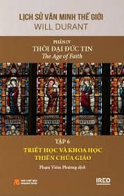 Lịch sử văn minh thế giới – Phần IV: Thời đại Đức tin=The Age of Faith: Tập 6: Triết học và khoa học Thiên chúa giáo – Will Durant