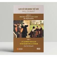 Lịch sử văn minh thế giới – Phần VI: Phong trào cải cách=The Reformation: Tập 1: Từ John Wyclif tới Martin Luther – Will Durant