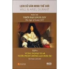 Lịch sử văn minh thế giới – Phần VIII: Thời đại Louis XIV=The Age of Louis XIV: Tập 4: Vùng ngoại vi và nước Pháp chống lại Châu Âu – Will & Ariel Durant