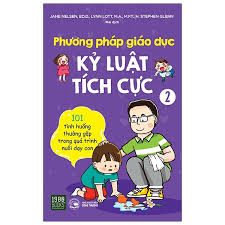 Phương pháp giáo dục kỷ luật tích cực: 101 tình huống thường gặp trong quá trình nuôi dạy con: Tập 2 – Jane Nelsen, Lynn Lott, H. Stephen Glenn