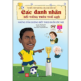 Tuyển tập những câu chuyện về các danh nhân nổi tiếng trên thế giới – Những tấm gương biết theo đuổi ước mơ: Dành cho trẻ em từ 6 -15 tuổi