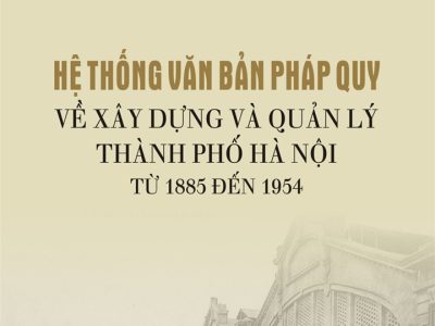 Hệ thống văn bản pháp quy về xây dựng và quản lý Thành phố Hà Nội từ 1885 đến 1954 – Đào Thị Diến