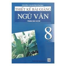 Thiết kế bài giảng Ngữ văn 8 Trung học cơ sở: Tập 2 – Nguyễn Văn Đường (ch.b.), Hoàng Dân
