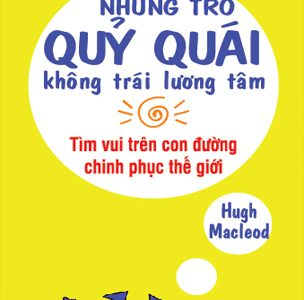 Những trò quỷ quái – không trái lương tâm : tìm vui trên con đường chinh phục thế giới – Hugh Macleod