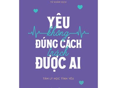Yêu không đúng cách trách được ai : Tâm lý học tình yêu – Tâm Lý Học Quả Chanh